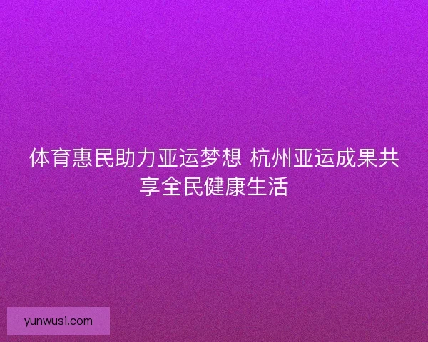 体育惠民助力亚运梦想 杭州亚运成果共享全民健康生活